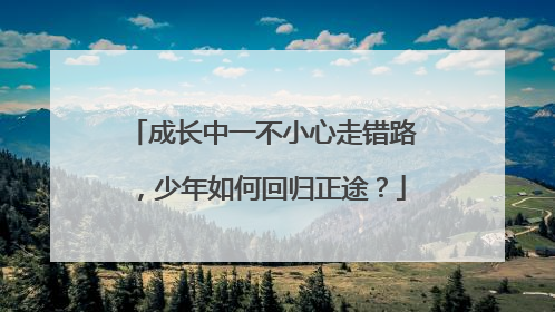 成长中一不小心走错路，少年如何回归正途？