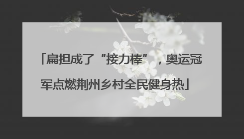 扁担成了“接力棒”，奥运冠军点燃荆州乡村全民健身热