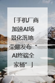 手机厂商加速AI场景化落地 荣耀发布“AI终端全家桶”