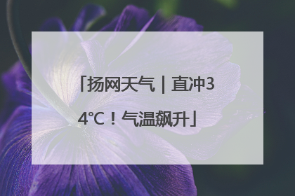 扬网天气｜直冲34℃！气温飙升