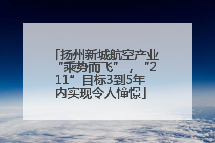 扬州新城航空产业“乘势而飞”，“211”目标3到5年内实现令人憧憬
