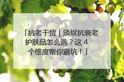抗老干货｜淡纹抗衰老护肤品怎么选？这 4 个维度帮你避坑！