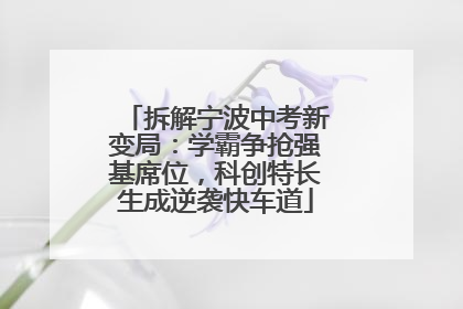 拆解宁波中考新变局：学霸争抢强基席位，科创特长生成逆袭快车道