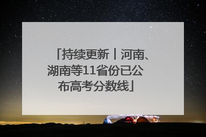 持续更新︱河南、湖南等11省份已公布高考分数线