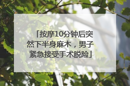 按摩10分钟后突然下半身麻木，男子紧急接受手术脱险
