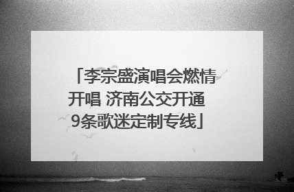 李宗盛演唱会燃情开唱 济南公交开通9条歌迷定制专线