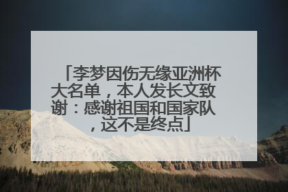李梦因伤无缘亚洲杯大名单，本人发长文致谢：感谢祖国和国家队，这不是终点
