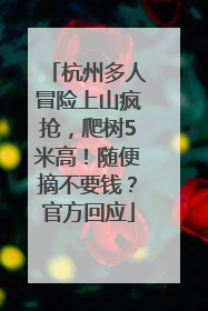 杭州多人冒险上山疯抢，爬树5米高！随便摘不要钱？官方回应