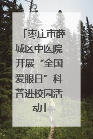 枣庄市薛城区中医院开展“全国爱眼日”科普进校园活动