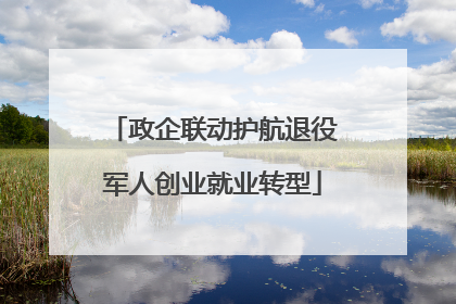 政企联动护航退役军人创业就业转型