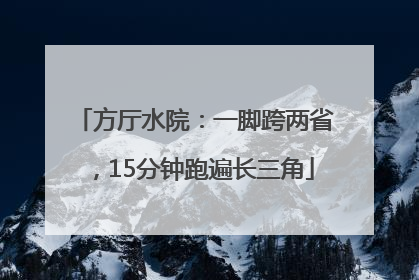 方厅水院：一脚跨两省，15分钟跑遍长三角