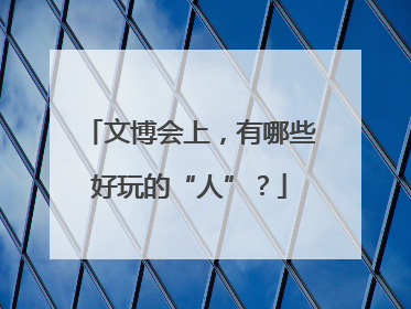文博会上，有哪些好玩的“人”？