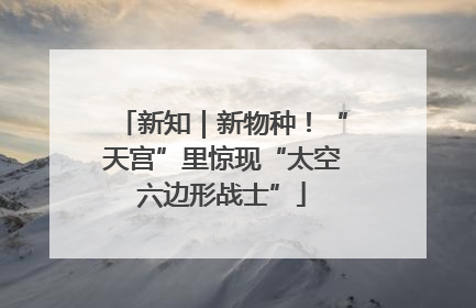 新知｜新物种！“天宫”里惊现“太空六边形战士”