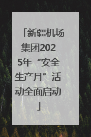 新疆机场集团2025年“安全生产月”活动全面启动