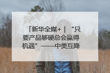 新华全媒+｜“只要产品够硬总会赢得机遇”——中美互降关税落地一线观察