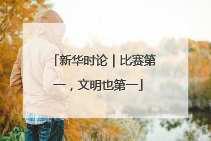 新华时论｜比赛第一，文明也第一
