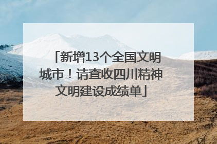 新增13个全国文明城市！请查收四川精神文明建设成绩单