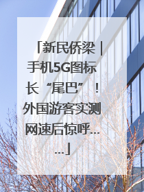 新民侨梁｜手机5G图标长“尾巴”！外国游客实测网速后惊呼……