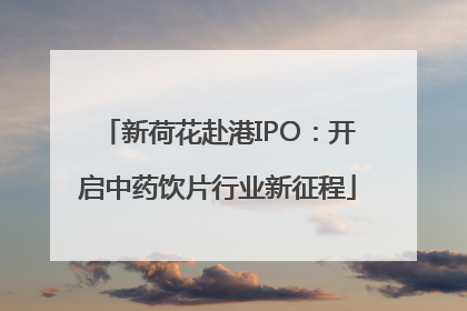 新荷花赴港IPO：开启中药饮片行业新征程