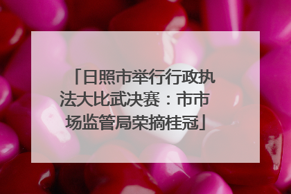 日照市举行行政执法大比武决赛：市市场监管局荣摘桂冠