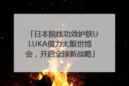 日本院线功效护肤ULUKA借力大阪世博会，开启全球新战略