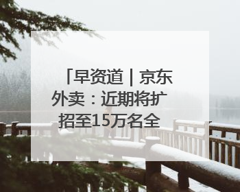 早资道｜京东外卖：近期将扩招至15万名全职骑手；阿里云发布通义灵码AI IDE