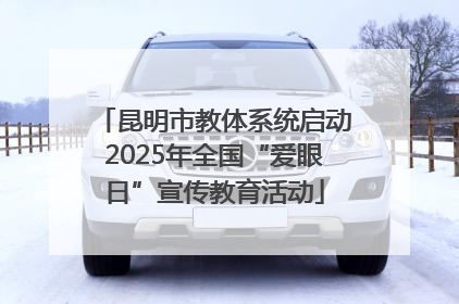 昆明市教体系统启动2025年全国“爱眼日”宣传教育活动