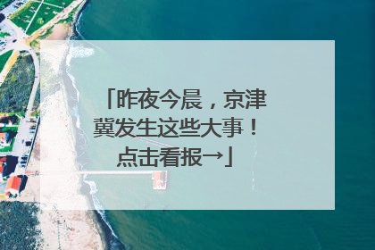 昨夜今晨，京津冀发生这些大事！点击看报→