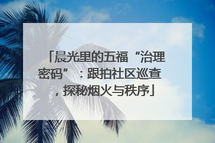 晨光里的五福“治理密码”：跟拍社区巡查，探秘烟火与秩序