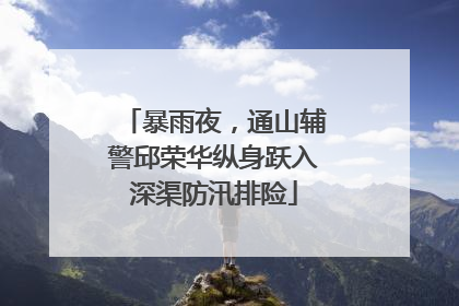 暴雨夜，通山辅警邱荣华纵身跃入深渠防汛排险