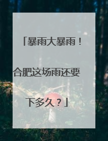 暴雨大暴雨！合肥这场雨还要下多久？