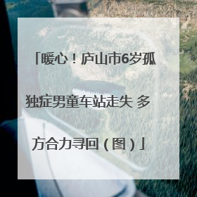 暖心！庐山市6岁孤独症男童车站走失 多方合力寻回（图）