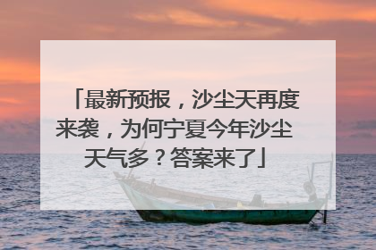 最新预报，沙尘天再度来袭，为何宁夏今年沙尘天气多？答案来了