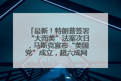 最新！特朗普签署“大而美”法案次日，马斯克宣布“美国党”成立，超六成网民支持其成立新党
