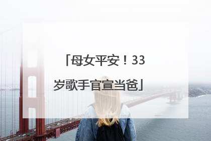 母女平安！33岁歌手官宣当爸