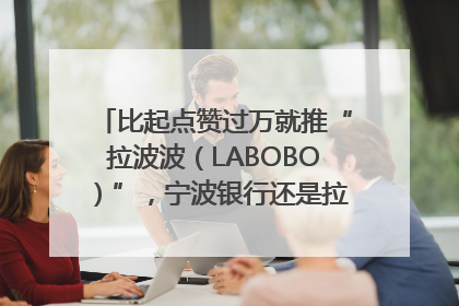 比起点赞过万就推“拉波波（LABOBO）”，宁波银行还是拉业绩吧｜财经辣评