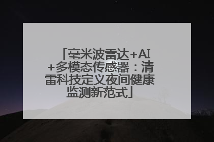毫米波雷达+AI+多模态传感器：清雷科技定义夜间健康监测新范式