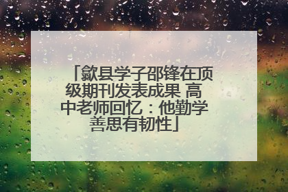 歙县学子邵锋在顶级期刊发表成果 高中老师回忆：他勤学善思有韧性