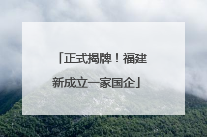 正式揭牌！福建新成立一家国企