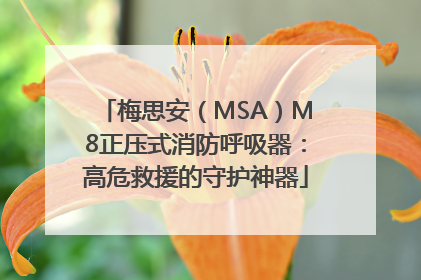 梅思安（MSA）M8正压式消防呼吸器：高危救援的守护神器
