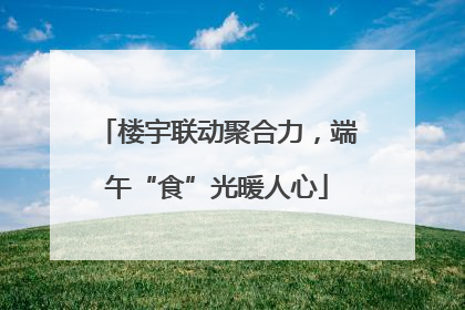 楼宇联动聚合力，端午“食”光暖人心