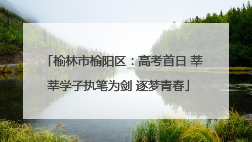 榆林市榆阳区：高考首日 莘莘学子执笔为剑 逐梦青春