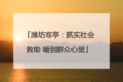 潍坊寒亭：抓实社会救助 暖到群众心里