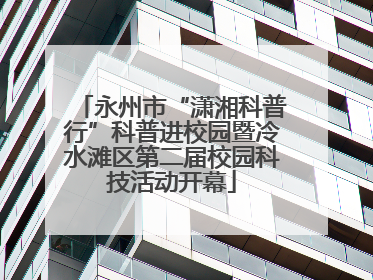 永州市“潇湘科普行”科普进校园暨冷水滩区第二届校园科技活动开幕