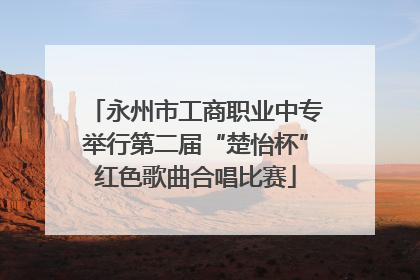 永州市工商职业中专举行第二届“楚怡杯”红色歌曲合唱比赛