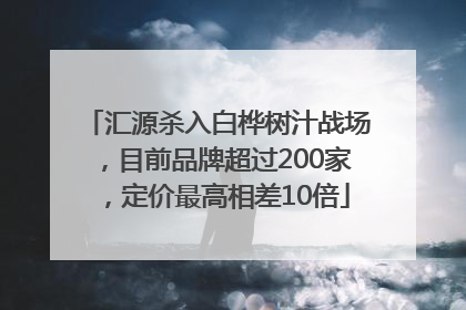 汇源杀入白桦树汁战场，目前品牌超过200家，定价最高相差10倍