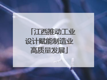 江西推动工业设计赋能制造业高质量发展