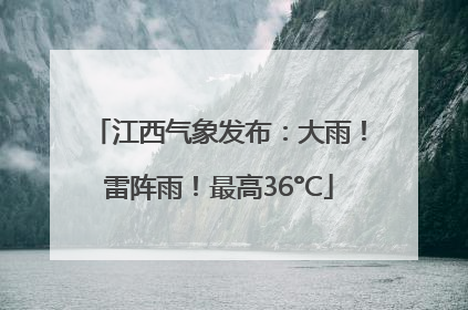 江西气象发布：大雨！雷阵雨！最高36°C