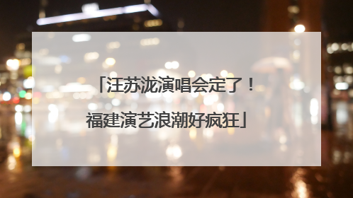 汪苏泷演唱会定了！福建演艺浪潮好疯狂