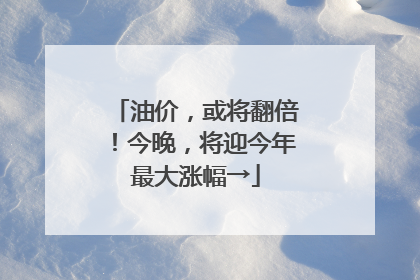 油价，或将翻倍！今晚，将迎今年最大涨幅→